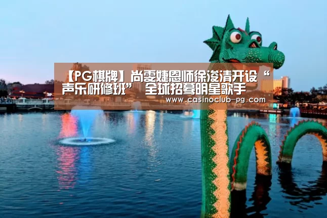 【PG棋牌】尚雯婕恩师徐浚清开设“声乐研修班” 全球招蓦明星歌手(图1) PG棋牌