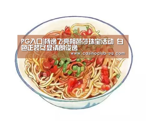 PG入口|杨逸飞亮相芭莎珠宝活动 白色正装尽显清朗俊逸(图1) PG入口