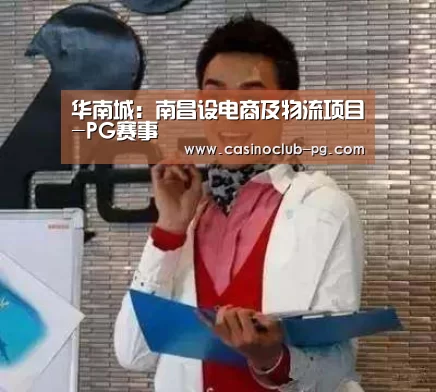 华南城:南昌设电商及物流项目-PG赛事(图2) PG入口