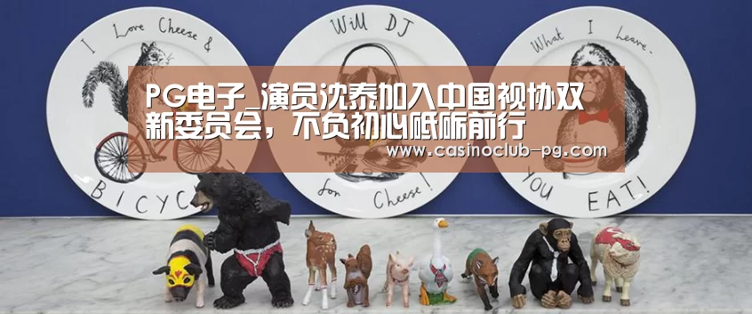PG电子_演员沈泰加入中国视协双新委员会,不负初心砥砺前行(图4) PG棋牌