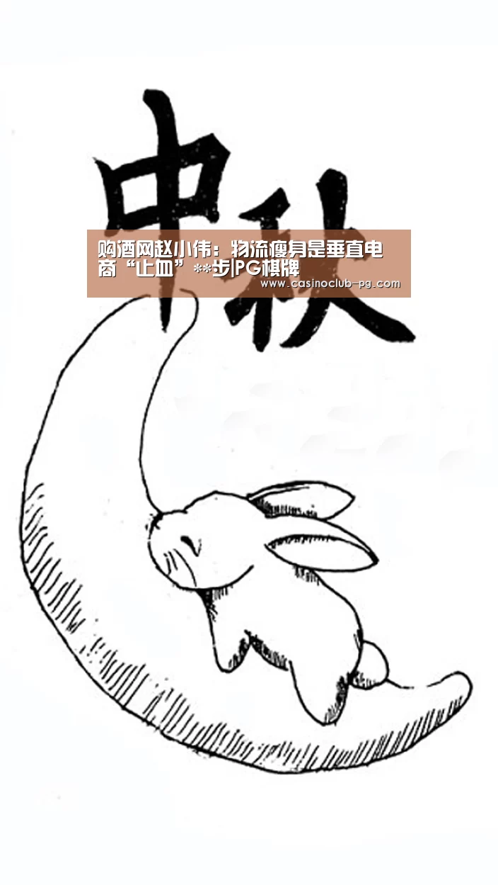 购酒网赵小伟:物流瘦身是垂直电商“止血”**步|PG棋牌(图2) PG电子