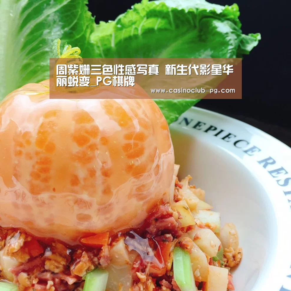 周紫姗三色性感写真 新生代影星华丽蜕变_PG棋牌(图2) PG入口