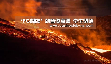 ‘PG棋牌’韩智俊离职 学生紧随(图1) PG电子