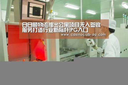 日日顺物流推出公寓项目无人签收服务打造行业新标杆|PG入口(图4) PG棋牌