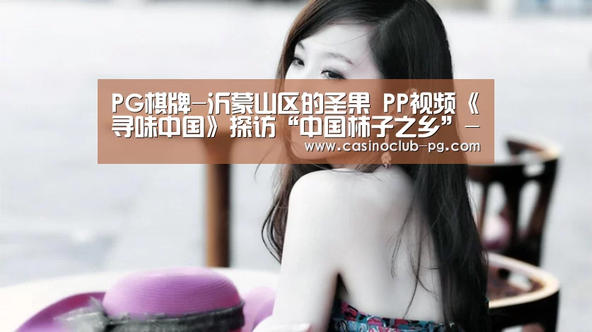 PG棋牌-沂蒙山区的圣果 PP视频《寻味中国》探访“中国柿子之乡”--临朐(图4) PG电子